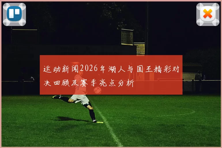 运动新闻2026年湖人与国王精彩对决回顾及赛季亮点分析