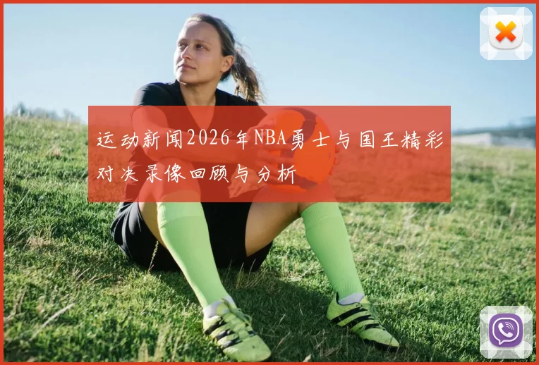 运动新闻2026年NBA勇士与国王精彩对决录像回顾与分析
