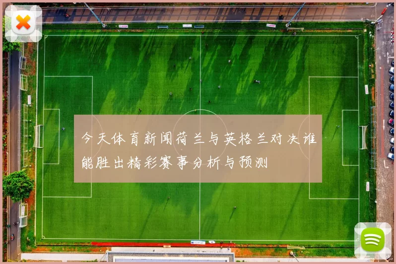 今天体育新闻荷兰与英格兰对决谁能胜出精彩赛事分析与预测